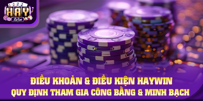 Điều Khoản & Điều Kiện Tại Haywin | Quy Định Tham Gia Công Bằng