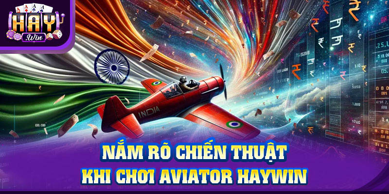 Nắm rõ chiến thuật khi chơi Aviator HAYWIN